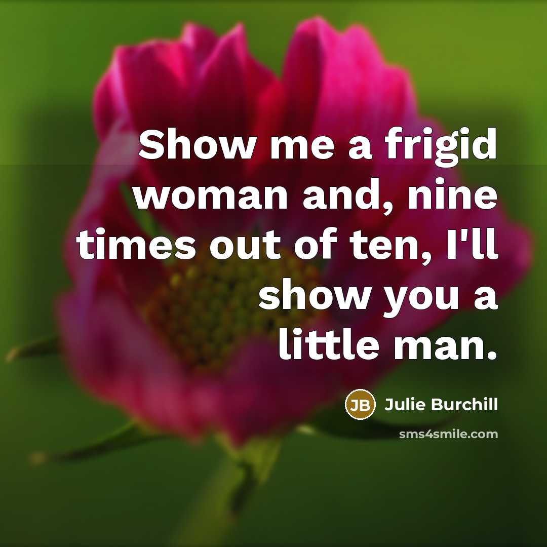 “Show me a frigid woman and, nine times out of…” quote by Julie Burchill