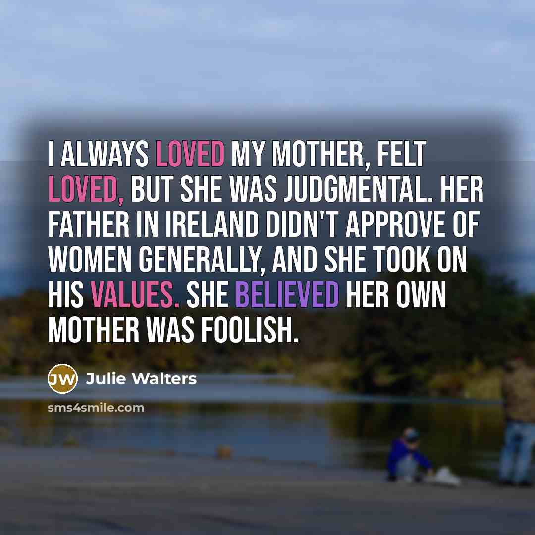 “I always loved my mother, felt loved, but she was…” quote by Julie Walters