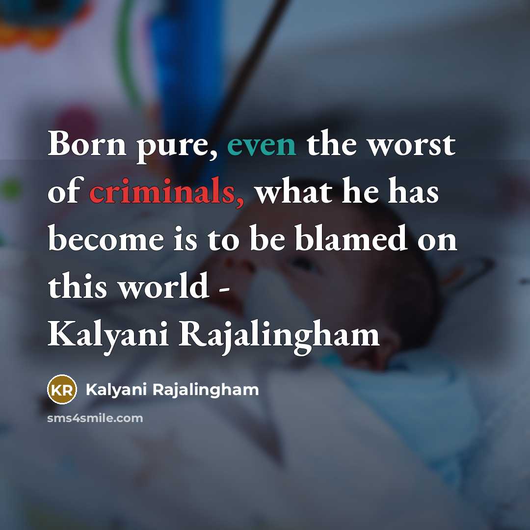 “Born pure, even the worst of criminals, what he has become is to be blamed on this world - Kalyani Rajalingham” quote by Kalyani Rajalingham