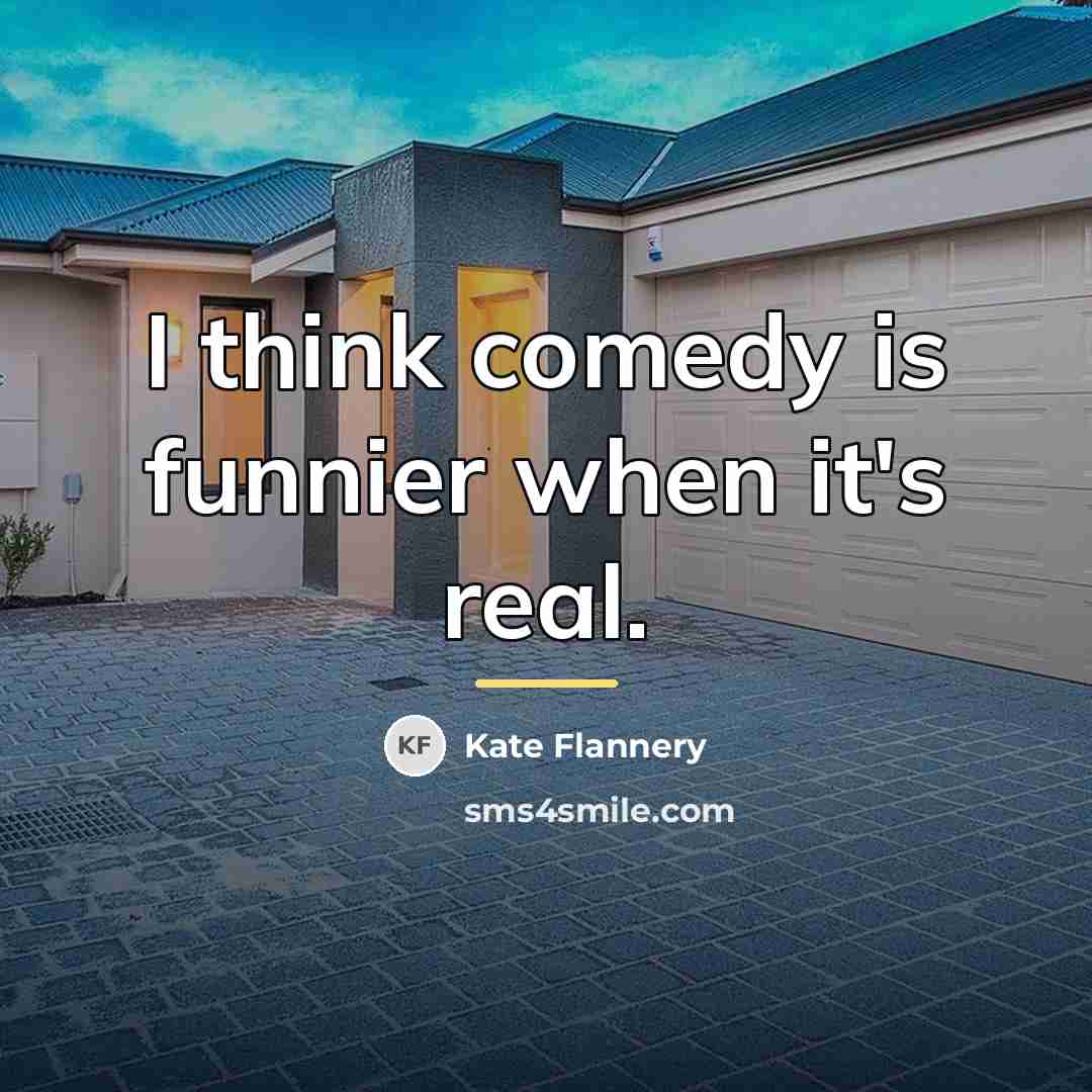 “I think comedy is funnier when it's real.…” quote by Kate Flannery