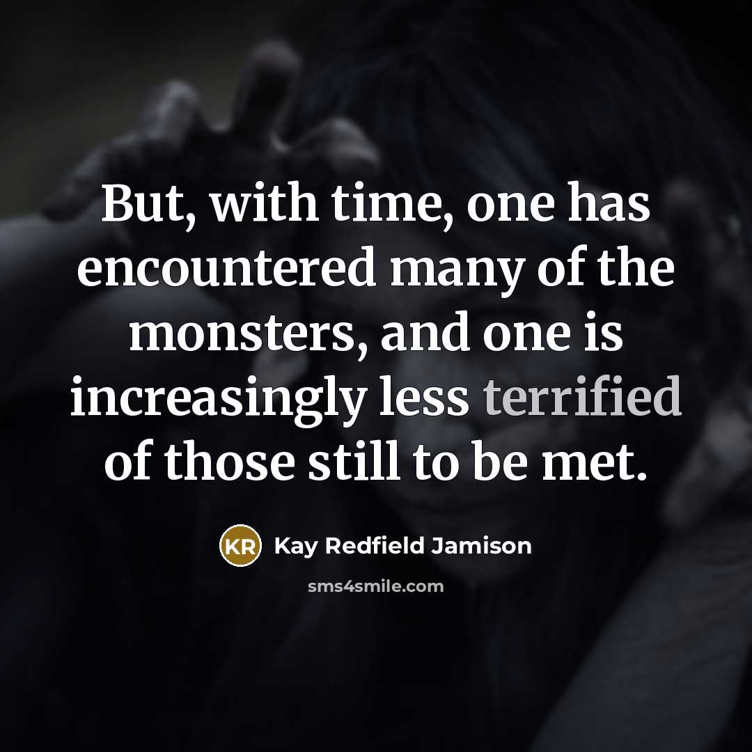 “But, with time, one has encountered many of the monsters,…” quote by Kay Redfield Jamison