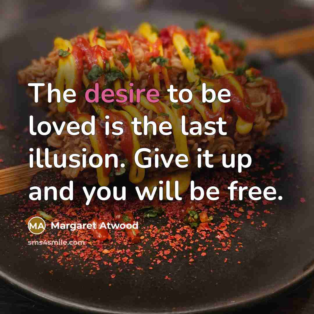 “The desire to be loved is the last illusion. Give…” quote by Margaret Atwood