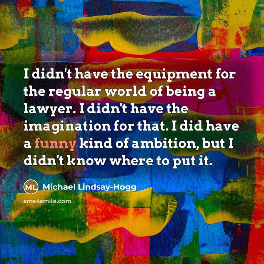 “I didn't have the equipment for the regular world of…” quote by Michael Lindsay-Hogg