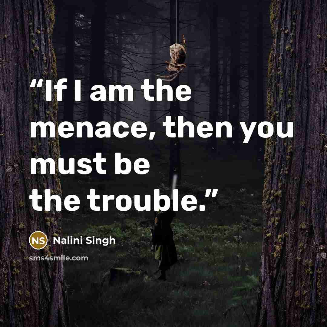 “If I am the menace, then you must be the trouble.” quote by Nalini Singh