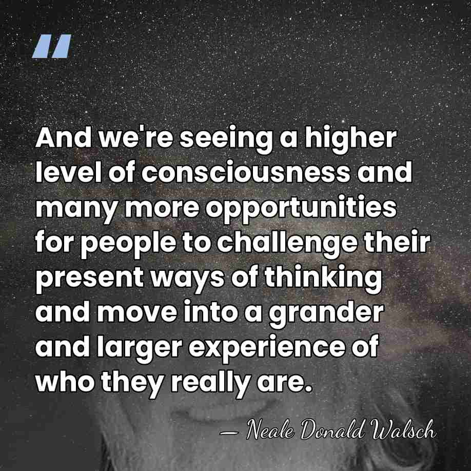 And we're seeing a higher level of consciousness and many more opportunities&hellip; - Neale Donald Walsch