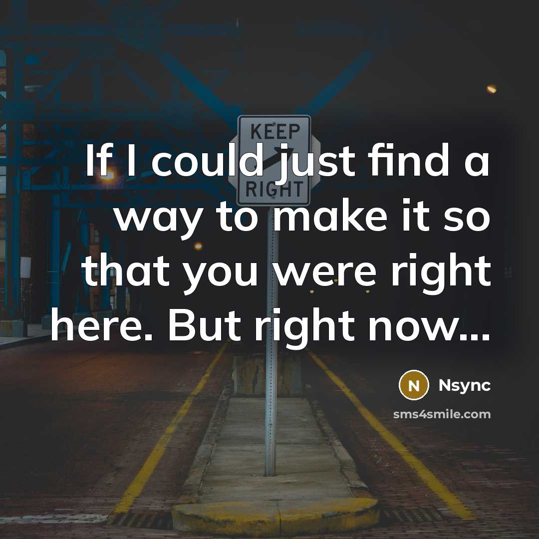“If I could just find a way to make it so that you were right here. But right now...” quote by Nsync