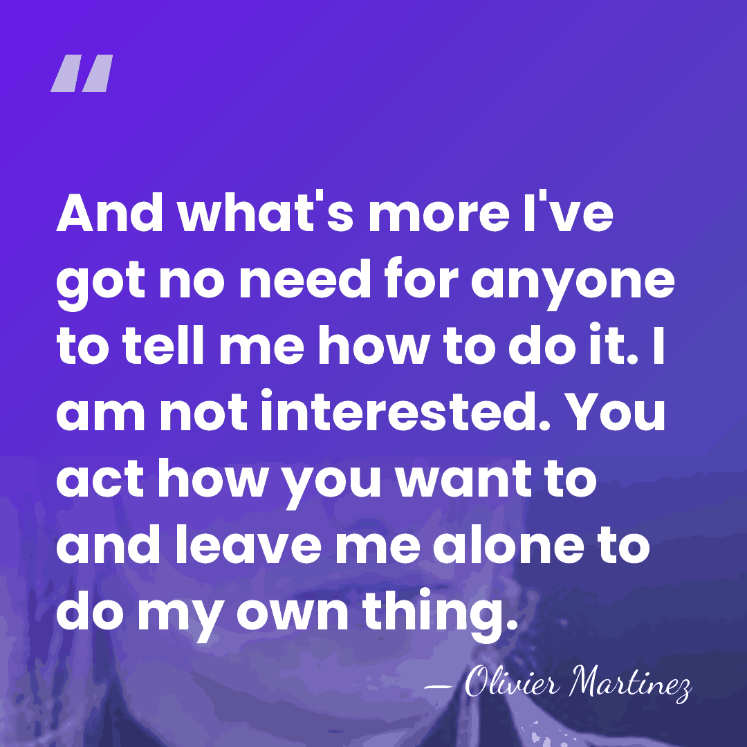 And what's more I've got no need for anyone to tell me&hellip; - Olivier Martinez