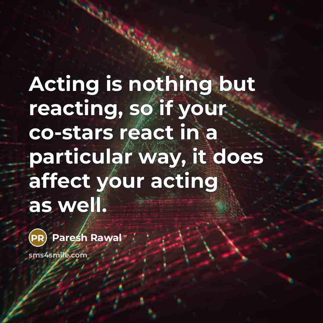 “Acting is nothing but reacting, so if your co-stars react…” quote by Paresh Rawal