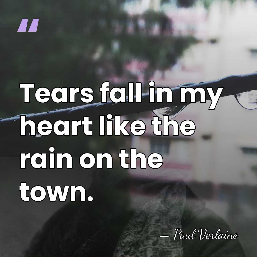 Tears fall in my heart like the rain on the town. - Paul Verlaine