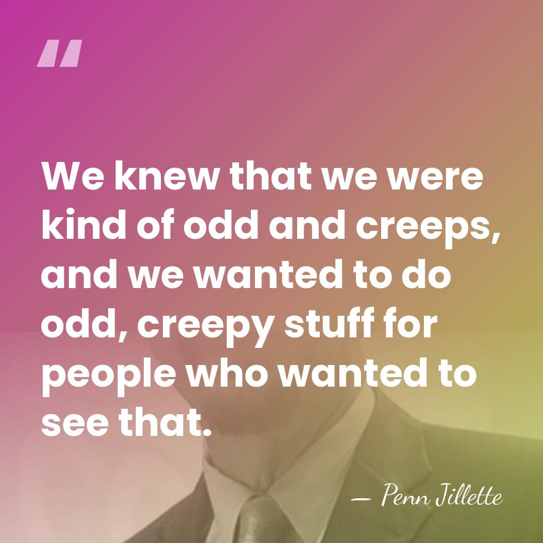 We knew that we were kind of odd and creeps, and we&hellip; - Penn Jillette