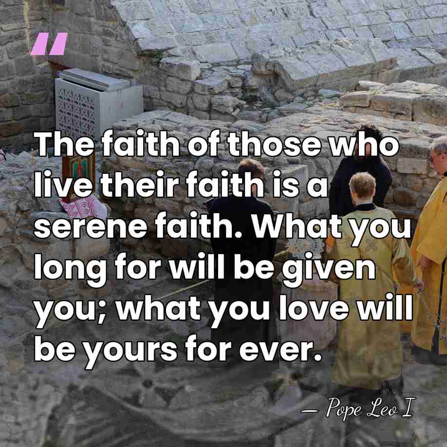 The faith of those who live their faith is a serene faith.&hellip; - Pope Leo I