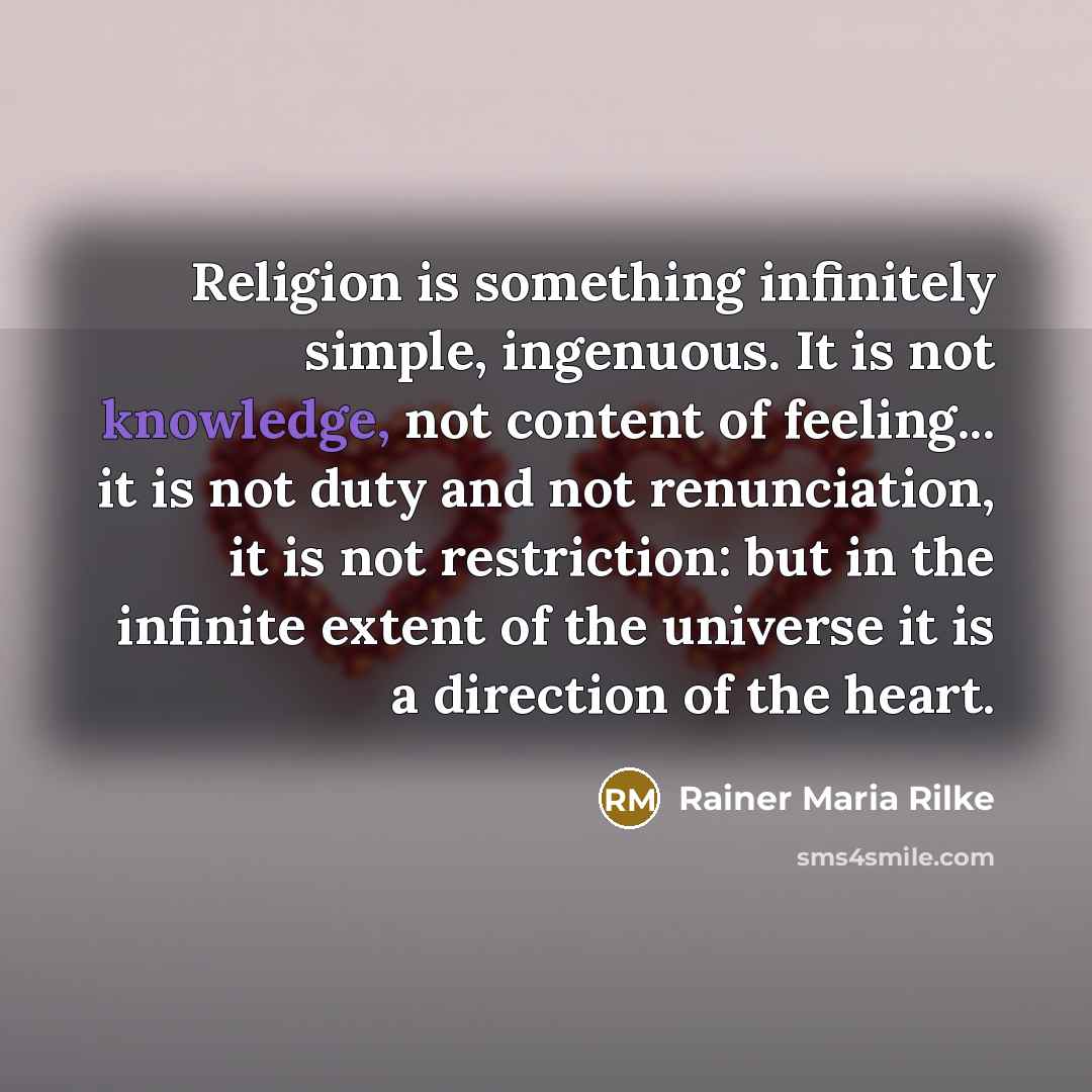 “Religion is something infinitely simple, ingenuous. It is not knowledge,…” quote by Rainer Maria Rilke