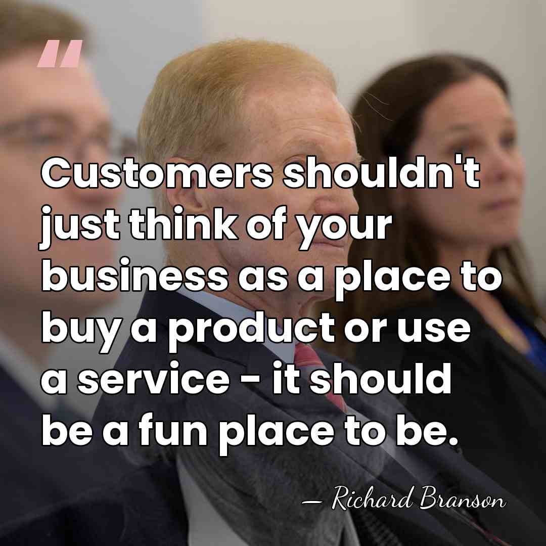 Customers shouldn't just think of your business as a place to buy&hellip; - Richard Branson