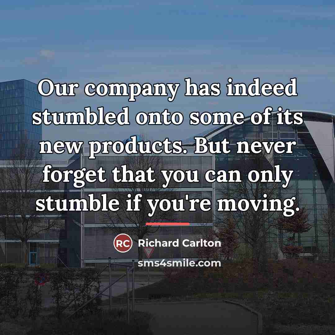 “Our company has indeed stumbled onto some of its new…” quote by Richard Carlton