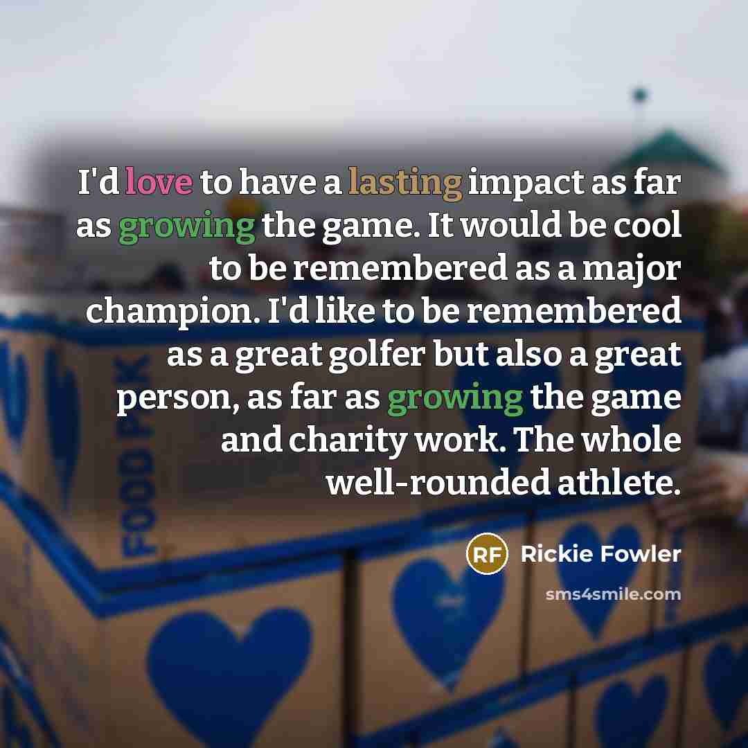 “I'd love to have a lasting impact as far as…” quote by Rickie Fowler
