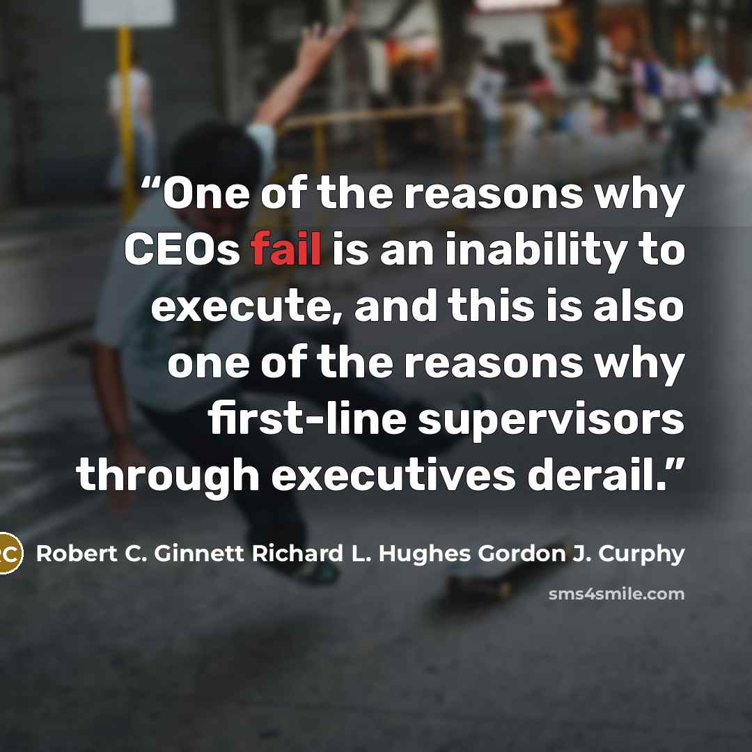 “One of the reasons why CEOs fail is an inability to execute, and this is also one of the reasons why first-line supervisors through executives derail.” quote by Robert C. Ginnett Richard L. Hughes Gordon J. Curphy