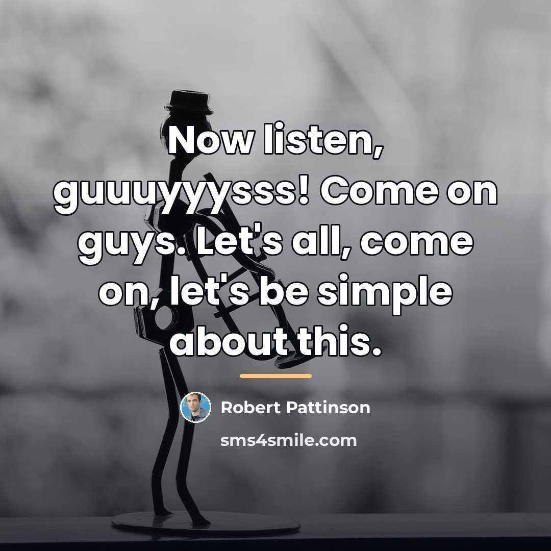 “Now listen, guuuyyysss! Come on guys. Let's all, come on,…” quote by Robert Pattinson