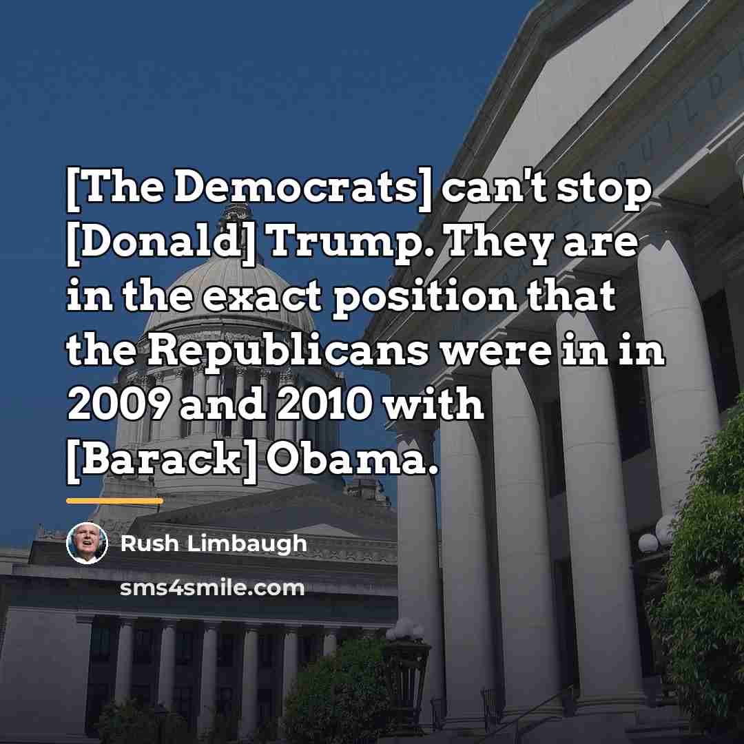 “[The Democrats] can't stop [Donald] Trump. They are in the…” quote by Rush Limbaugh