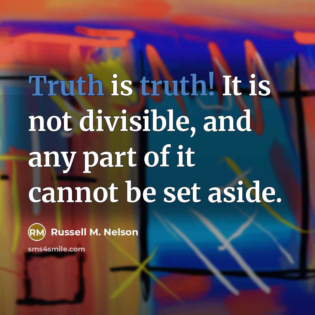 “Truth is truth! It is not divisible, and any part of it cannot be set aside.” quote by Russell M. Nelson
