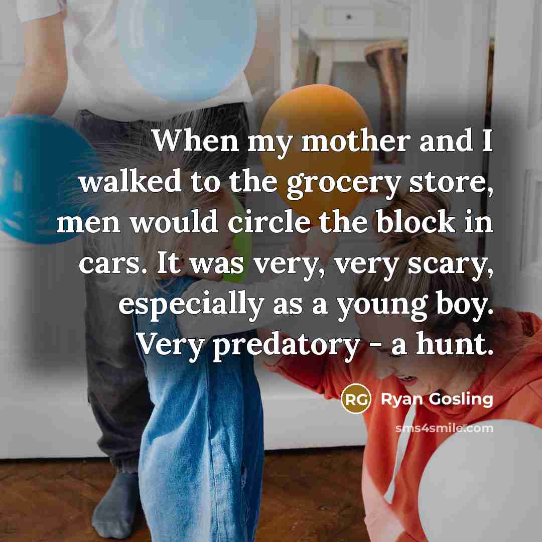 “When my mother and I walked to the grocery store,…” quote by Ryan Gosling