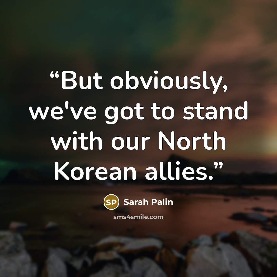 “But obviously, we've got to stand with our North Korean allies.” quote by Sarah Palin