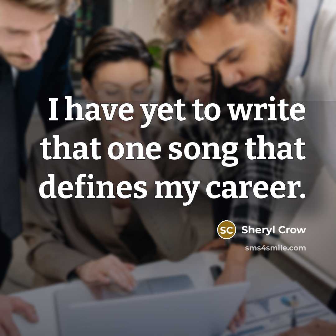“I have yet to write that one song that defines…” quote by Sheryl Crow