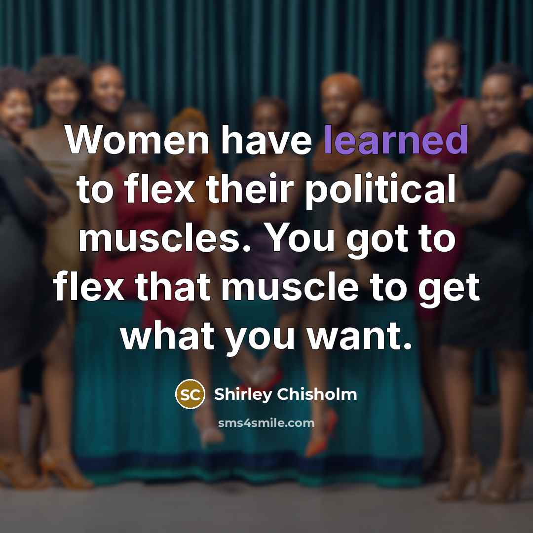 “Women have learned to flex their political muscles. You got…” quote by Shirley Chisholm