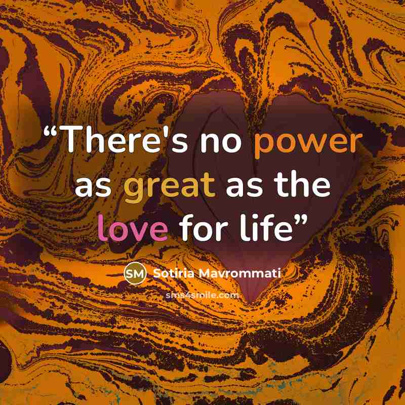 “There's no power as great as the love for life” quote by Sotiria Mavrommati