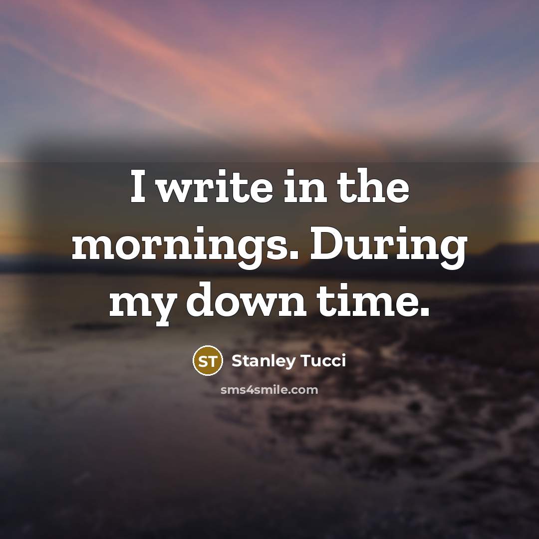 “I write in the mornings. During my down time.…” quote by Stanley Tucci