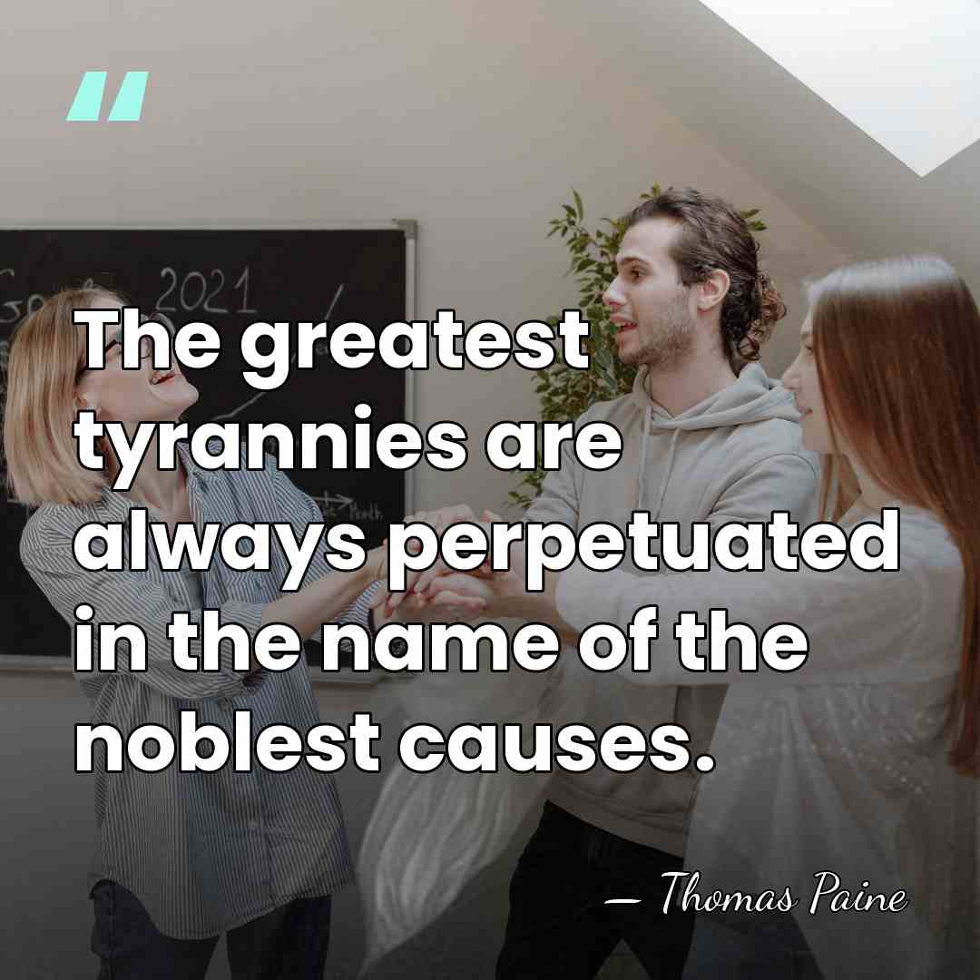 The greatest tyrannies are always perpetuated in the name of the noblest&hellip; - Thomas Paine