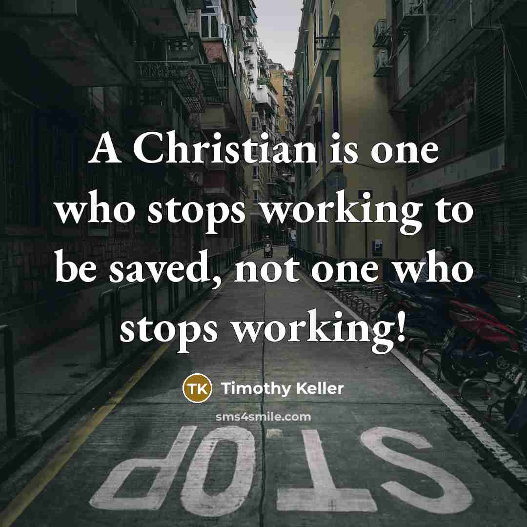 “A Christian is one who stops working to be saved,…” quote by Timothy Keller