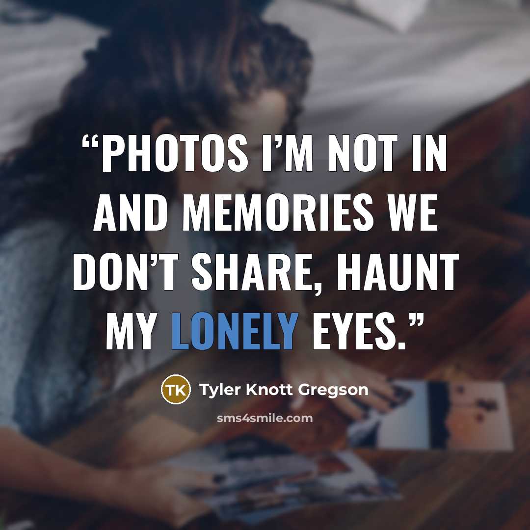 “Photos I’m not in and memories we don’t share, haunt my lonely eyes.” quote by Tyler Knott Gregson
