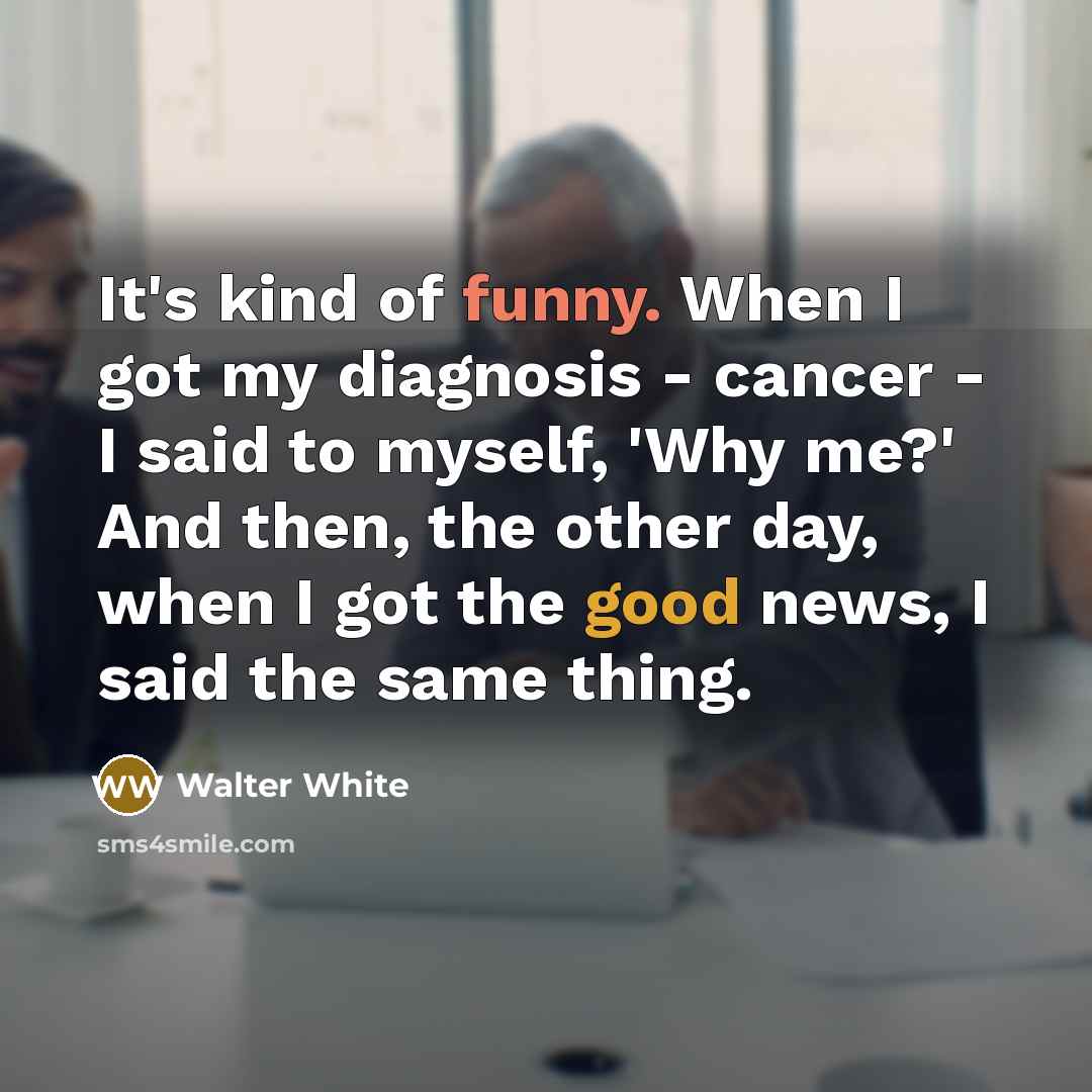 “It's kind of funny. When I got my diagnosis -…” quote by Walter White