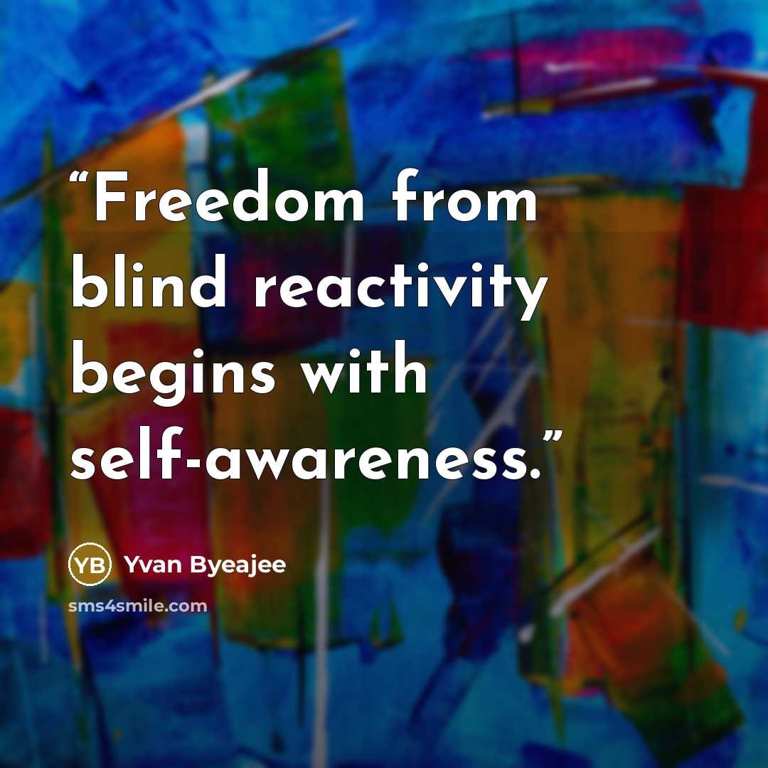 “Freedom from blind reactivity begins with self-awareness.” quote by Yvan Byeajee