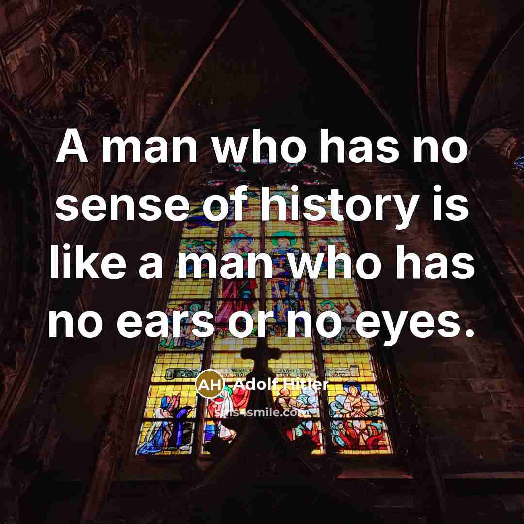 “A man who has no sense of history is like…” quote by Adolf Hitler