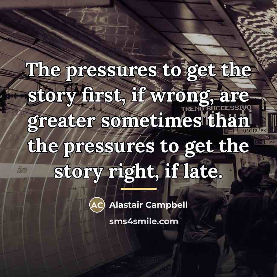 “The pressures to get the story first, if wrong, are…” quote by Alastair Campbell