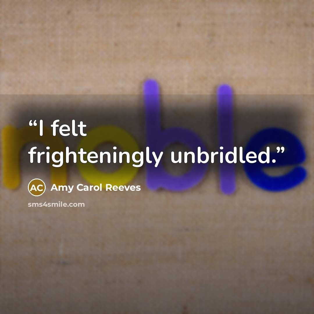 “I felt frighteningly unbridled.” quote by Amy Carol Reeves