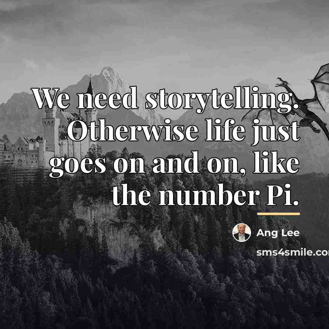“We need storytelling. Otherwise life just goes on and on,…” quote by Ang Lee