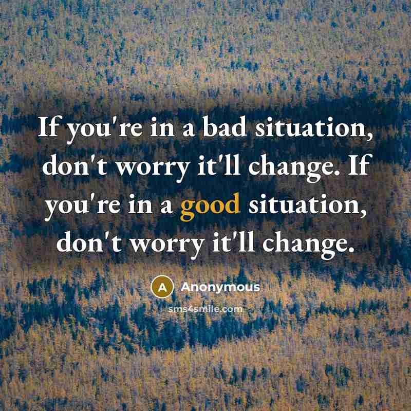 “If you're in a bad situation, don't worry it'll change.…” quote by Anonymous