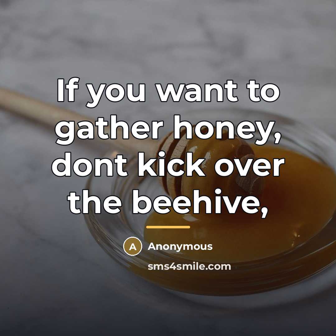 “If you want to gather honey, dont kick over the…” quote by Anonymous