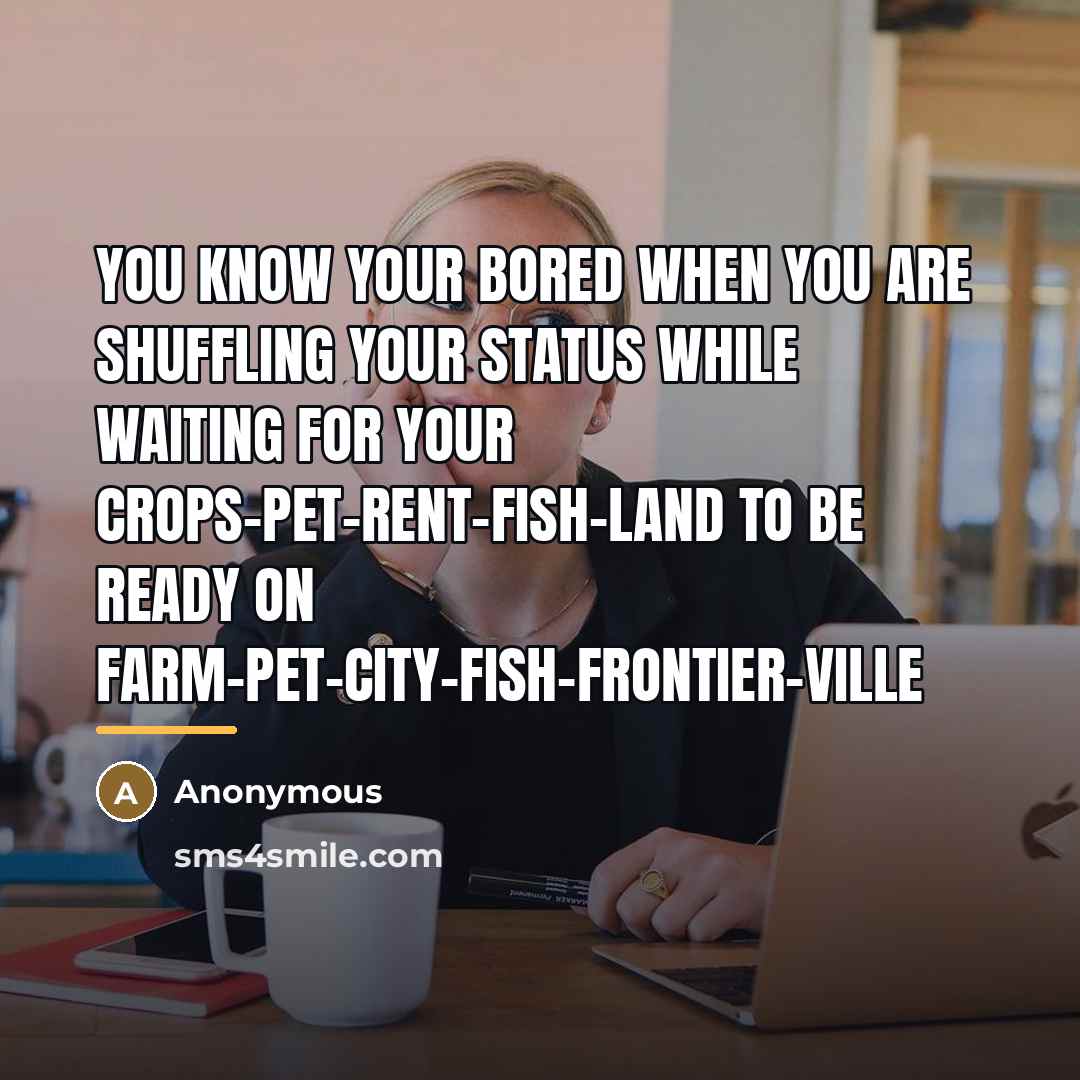 “You know your bored when you are shuffling your status…” quote by Anonymous