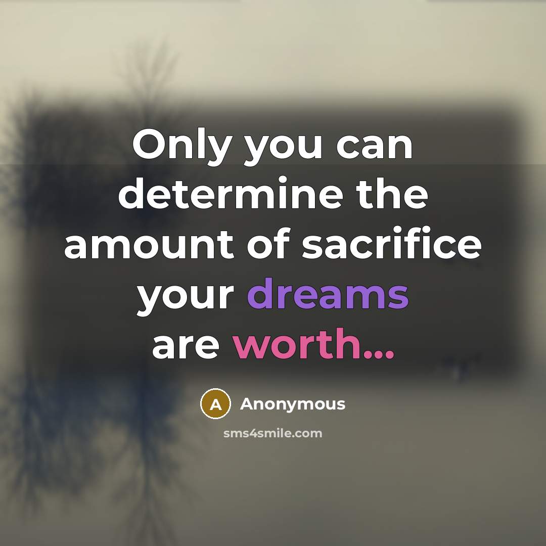 “Only you can determine the amount of sacrifice your dreams…” quote by Anonymous