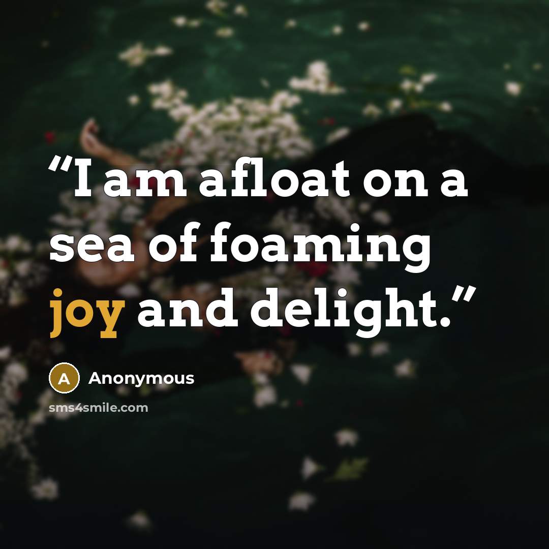 “I am afloat on a sea of foaming joy and delight.” quote by Anonymous