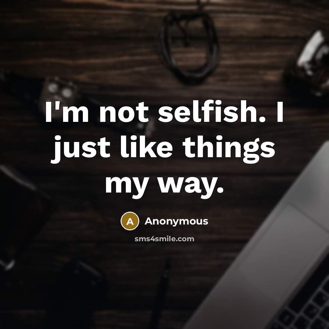 “I'm not selfish. I just like things my way.…” quote by Anonymous