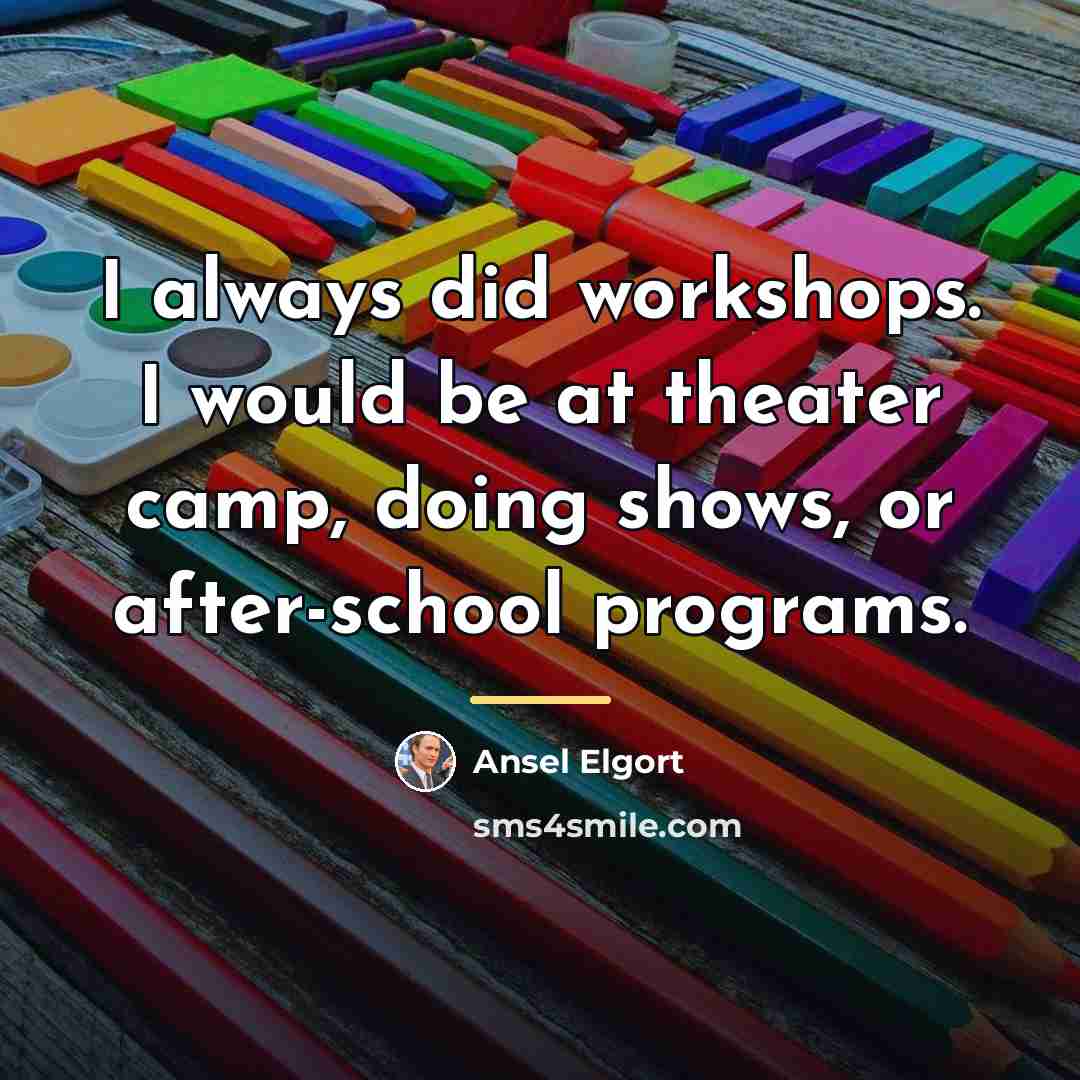 “I always did workshops. I would be at theater camp,…” quote by Ansel Elgort