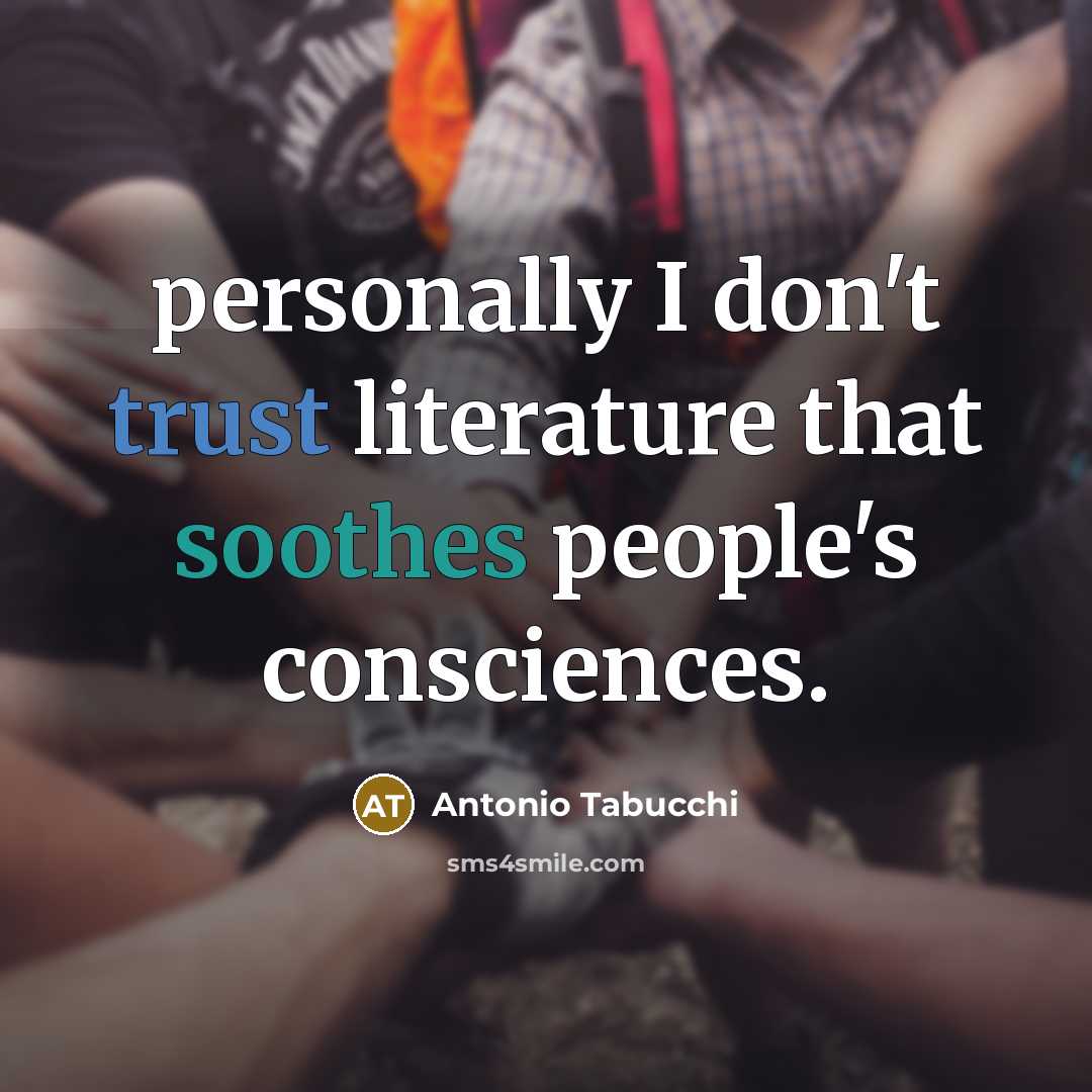 “personally I don't trust literature that soothes people's consciences.…” quote by Antonio Tabucchi