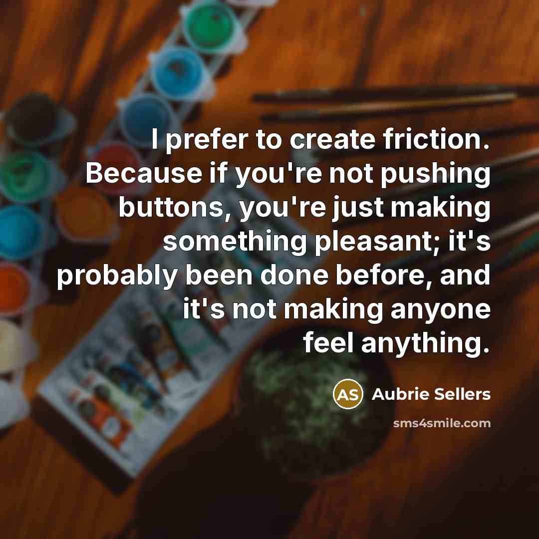 “I prefer to create friction. Because if you're not pushing…” quote by Aubrie Sellers