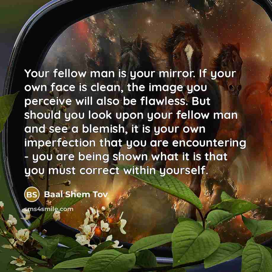 “Your fellow man is your mirror. If your own face…” quote by Baal Shem Tov