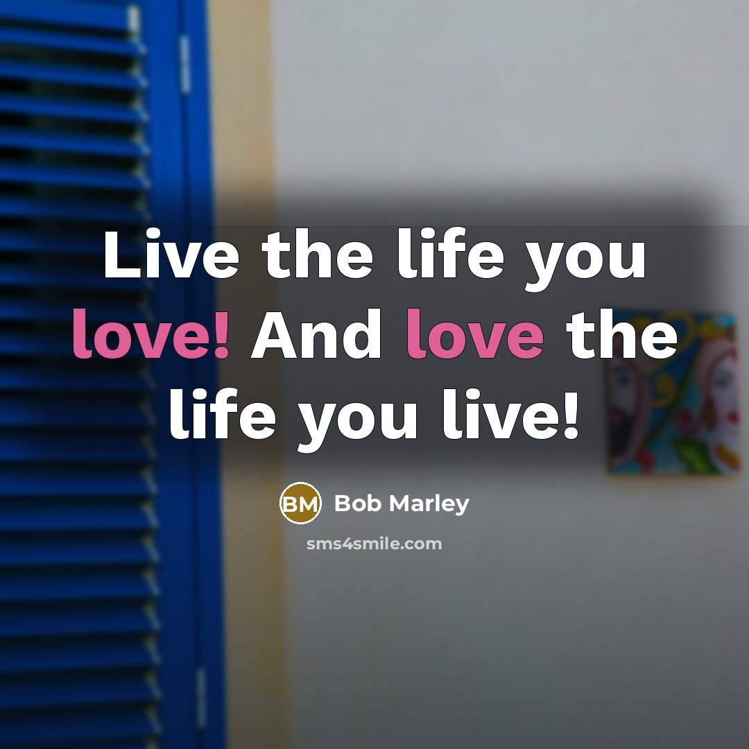 “Live the life you love! And love the life you…” quote by Bob Marley