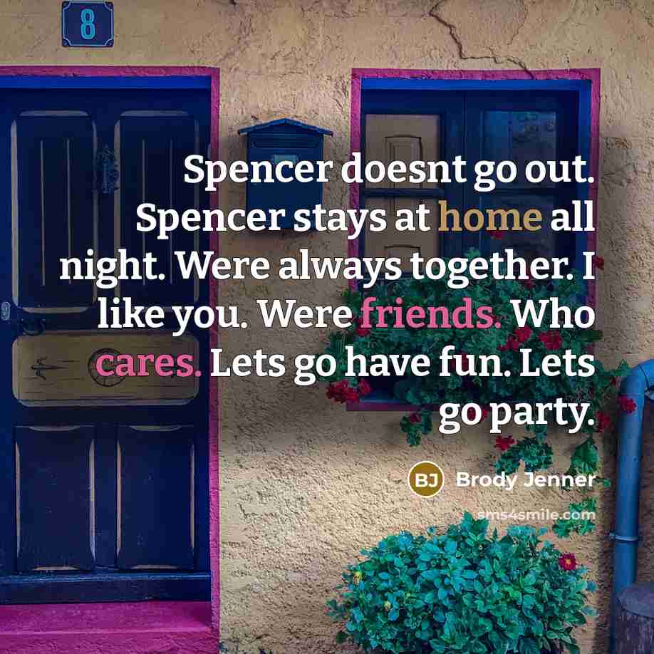 “Spencer doesnt go out. Spencer stays at home all night. Were always together. I like you. Were friends. Who cares. Lets go have fun. Lets go party.” quote by Brody Jenner